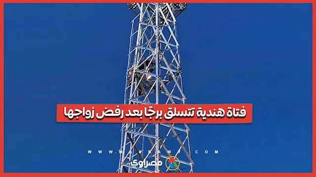 فتاة هندية تتسلق برج اتصالات لإجبار عائلتها على الموافقة على زواجها