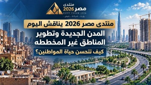 "منتدى مصر 2026" يناقش المدن الجديدة وتطوير العشوائيات وتحسين جودة حياة المواطنين